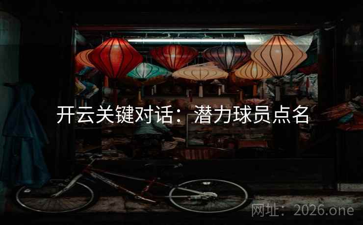 开云关键对话：潜力球员点名