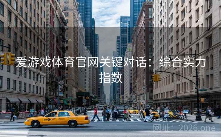 爱游戏体育官网关键对话：综合实力指数