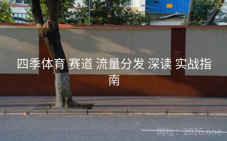 四季体育 赛道 流量分发 深读 实战指南