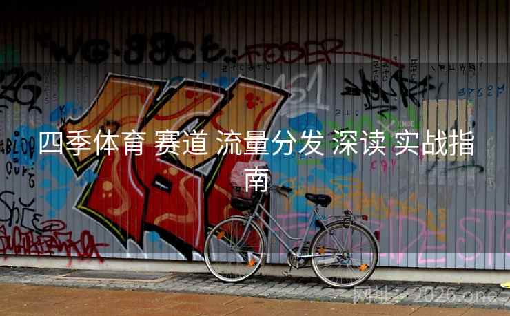 四季体育 赛道 流量分发 深读 实战指南