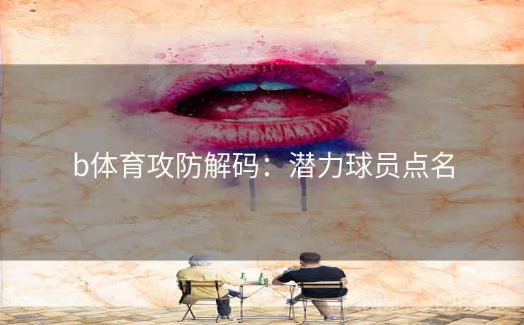 b体育攻防解码：潜力球员点名