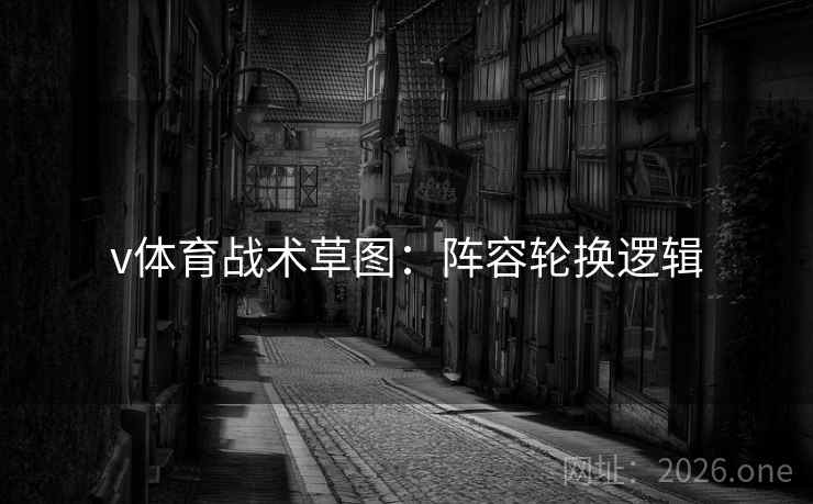 v体育战术草图：阵容轮换逻辑