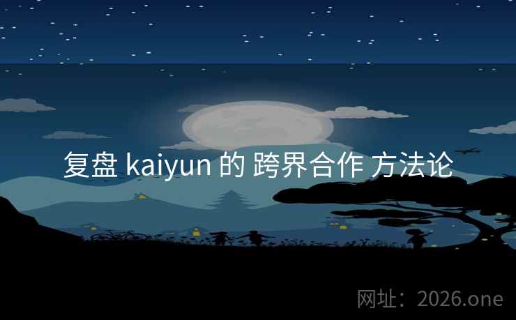 复盘 kaiyun 的 跨界合作 方法论
