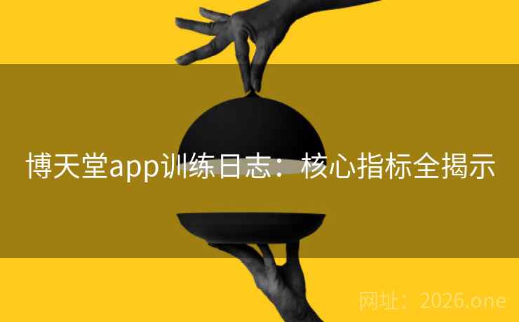 博天堂app训练日志：核心指标全揭示
