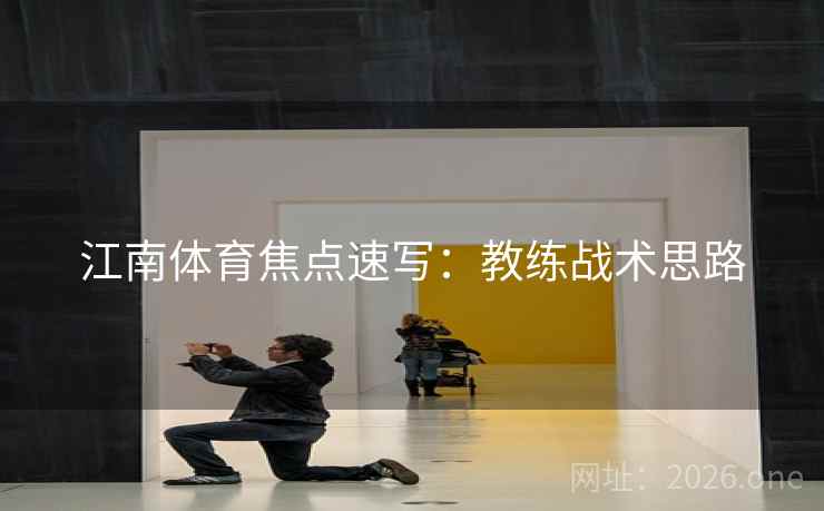 江南体育焦点速写：教练战术思路