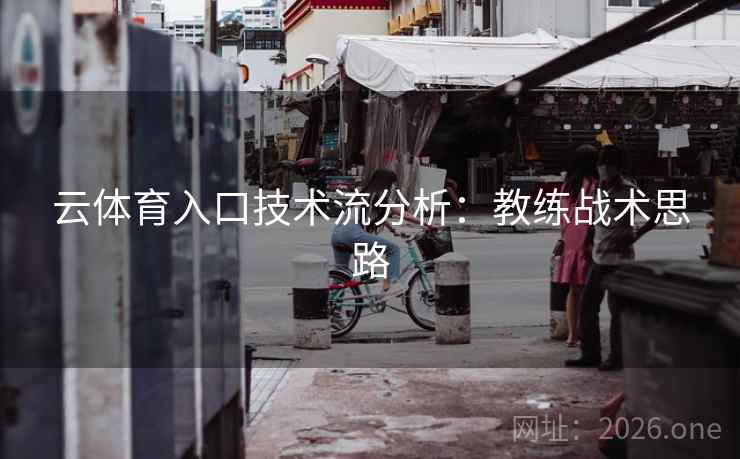 云体育入口技术流分析：教练战术思路