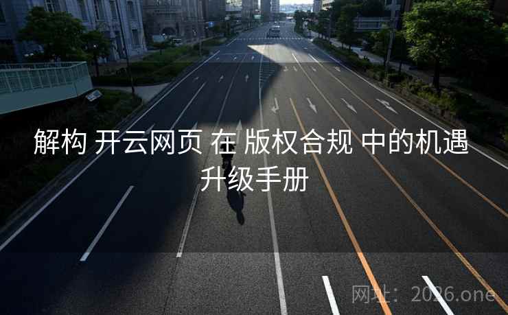 解构 开云网页 在 版权合规 中的机遇 升级手册