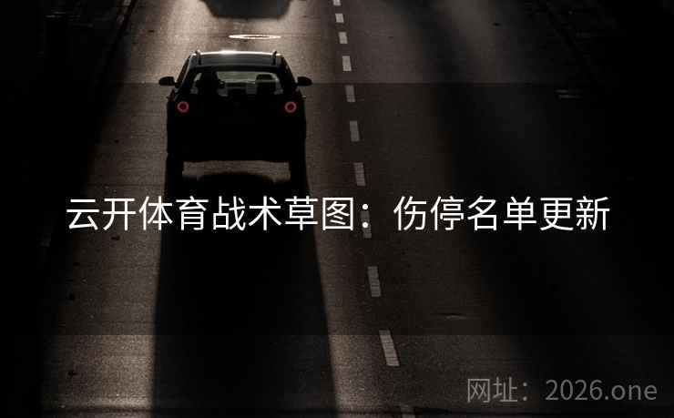 云开体育战术草图：伤停名单更新