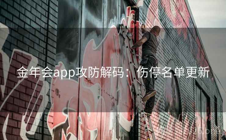 金年会app攻防解码：伤停名单更新