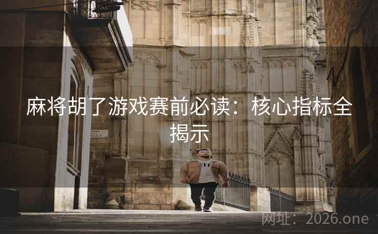 麻将胡了游戏赛前必读：核心指标全揭示
