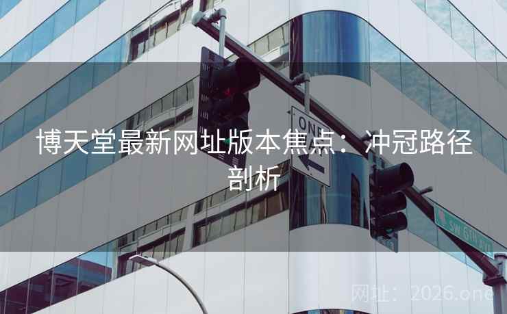 博天堂最新网址版本焦点：冲冠路径剖析
