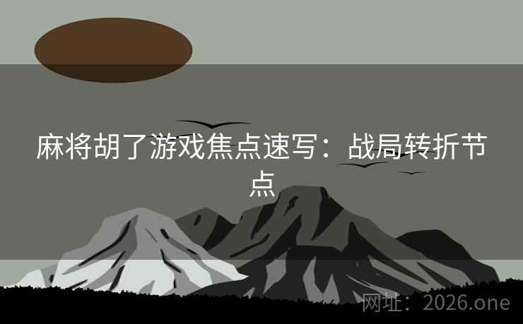 麻将胡了游戏焦点速写：战局转折节点