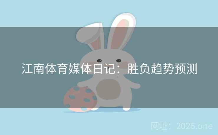 江南体育媒体日记：胜负趋势预测