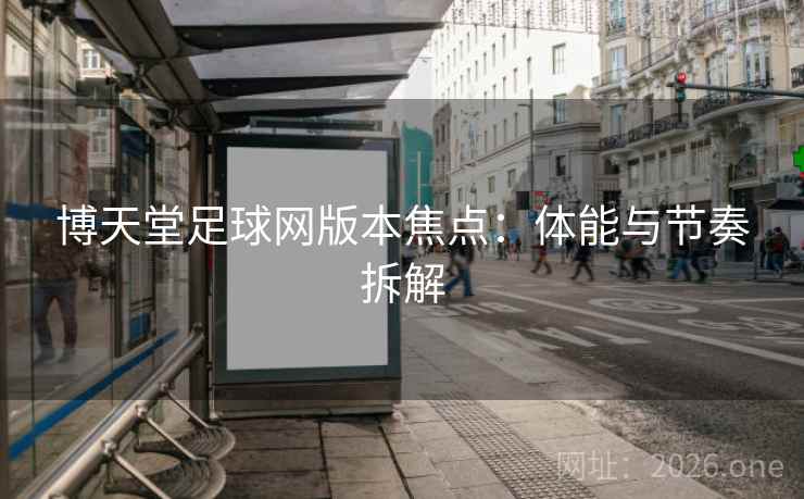 博天堂足球网版本焦点：体能与节奏拆解