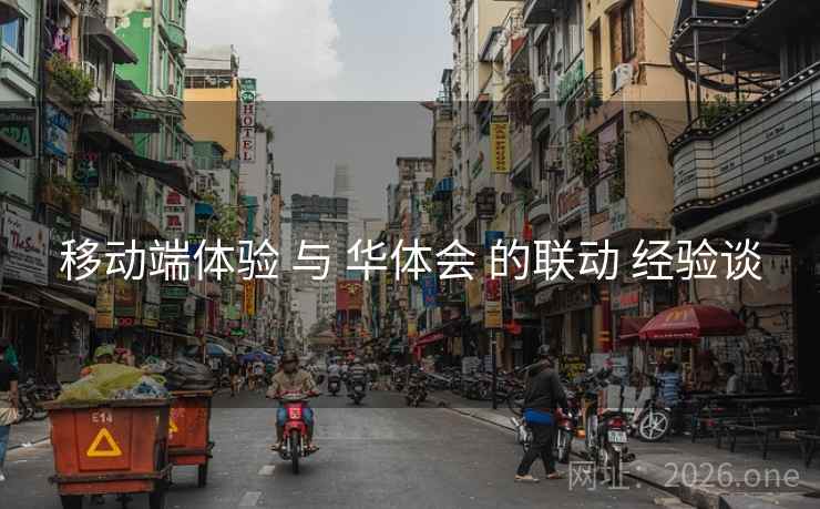 移动端体验 与 华体会 的联动 经验谈