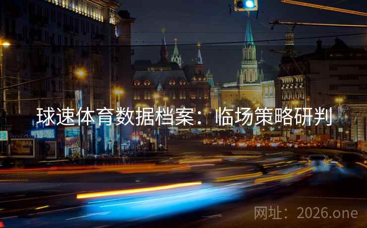 球速体育数据档案：临场策略研判