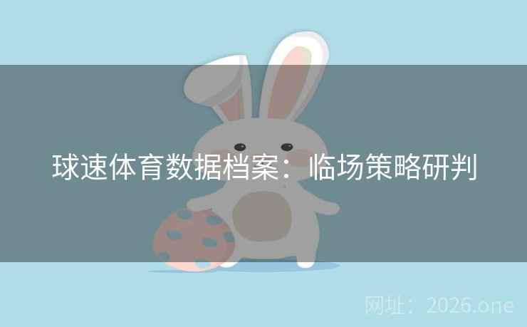 球速体育数据档案：临场策略研判