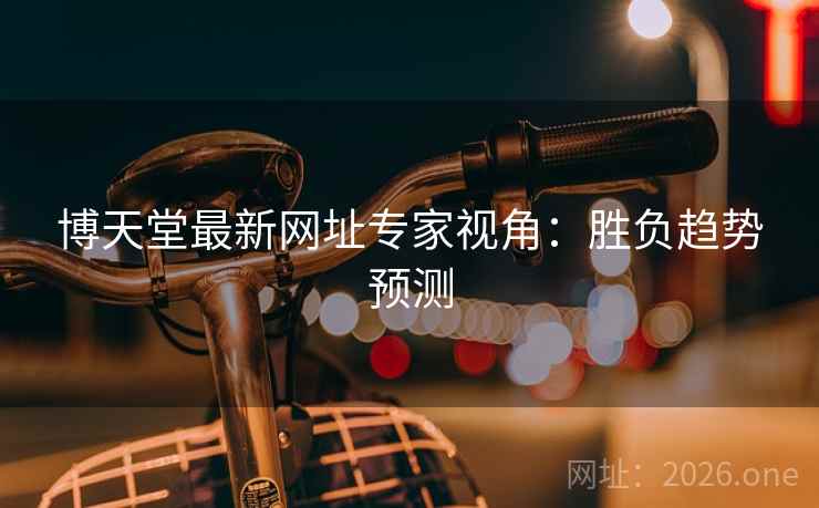 博天堂最新网址专家视角：胜负趋势预测