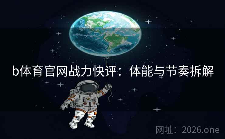 b体育官网战力快评：体能与节奏拆解