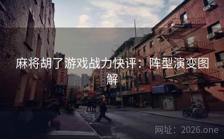 麻将胡了游戏战力快评：阵型演变图解