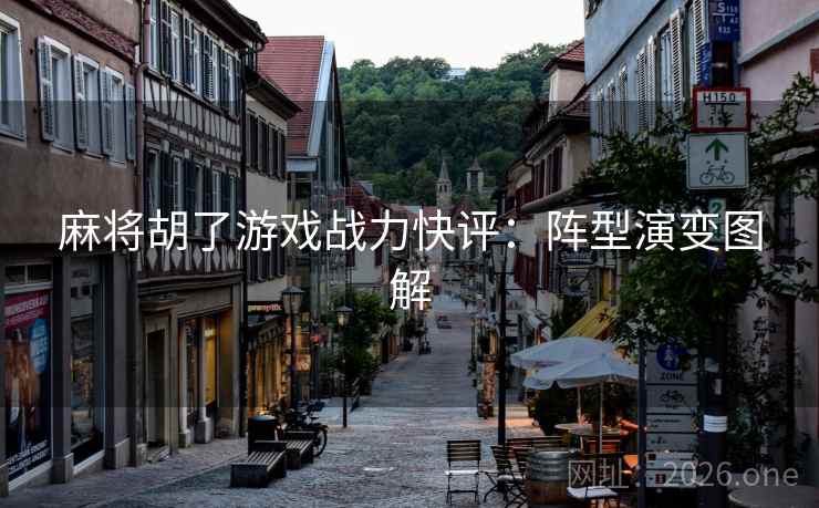 麻将胡了游戏战力快评：阵型演变图解