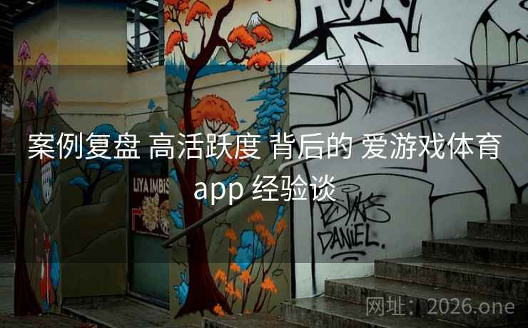 案例复盘 高活跃度 背后的 爱游戏体育app 经验谈
