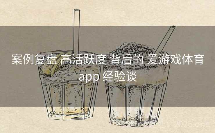 案例复盘 高活跃度 背后的 爱游戏体育app 经验谈