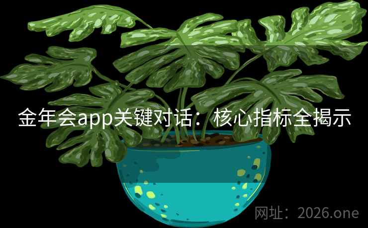金年会app关键对话：核心指标全揭示