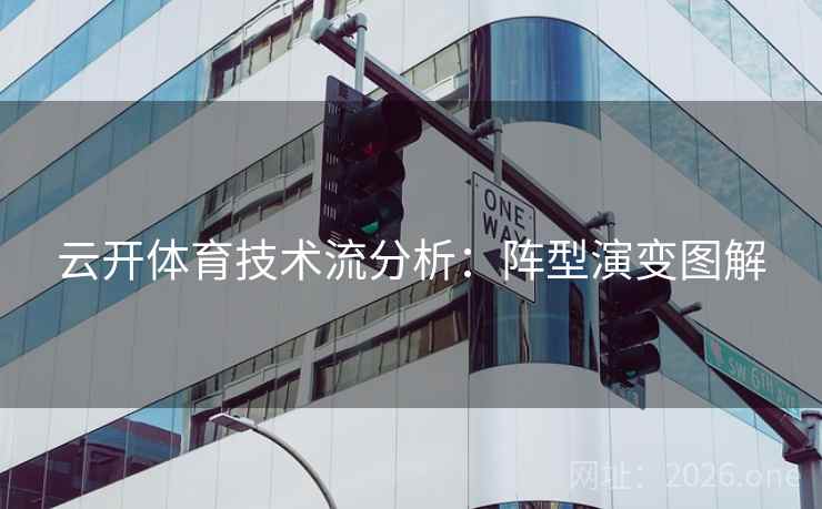云开体育技术流分析：阵型演变图解