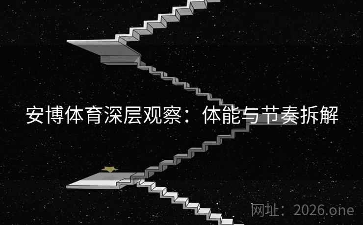 安博体育深层观察：体能与节奏拆解