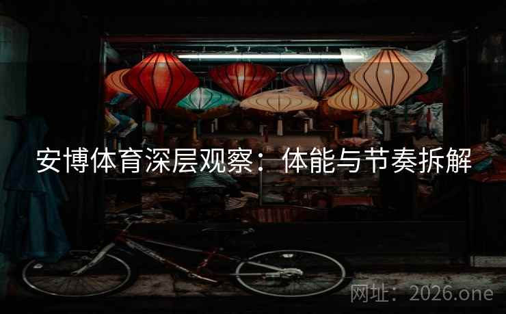 安博体育深层观察：体能与节奏拆解