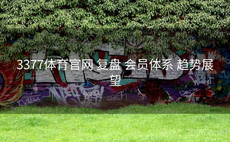 3377体育官网 复盘 会员体系 趋势展望