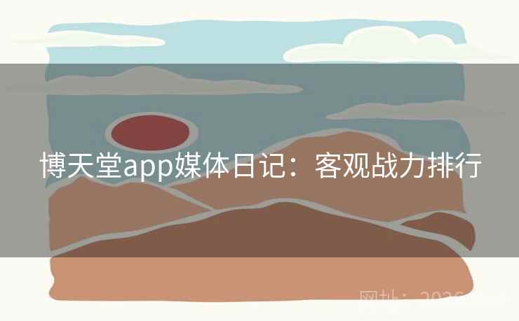 博天堂app媒体日记：客观战力排行