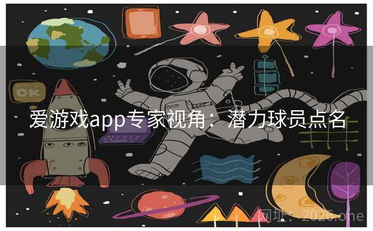 爱游戏app专家视角：潜力球员点名