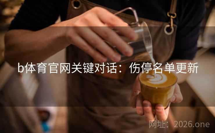 b体育官网关键对话：伤停名单更新