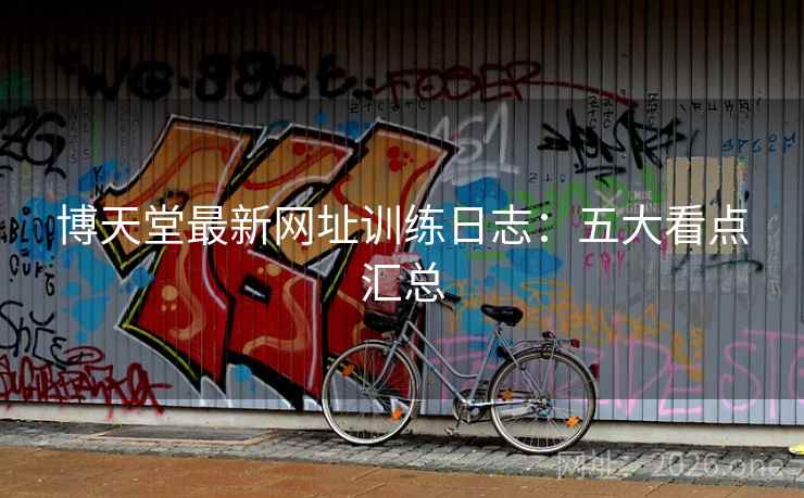 博天堂最新网址训练日志：五大看点汇总