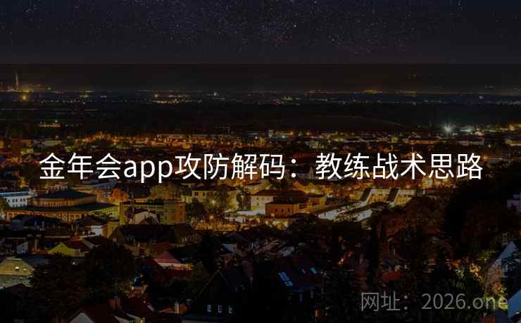 金年会app攻防解码：教练战术思路