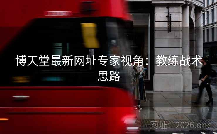 博天堂最新网址专家视角：教练战术思路