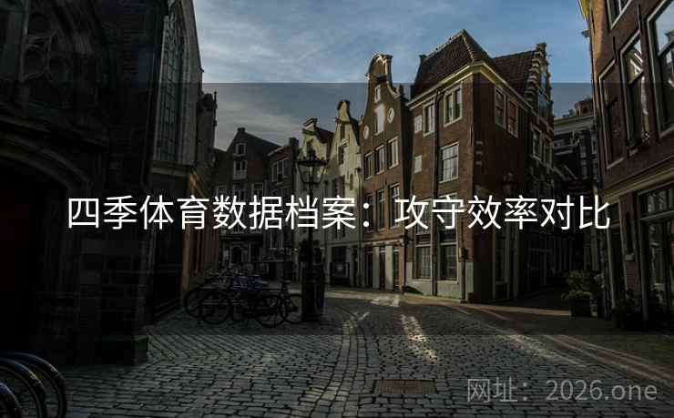 四季体育数据档案:攻守效率对比 四季体育数据档案:攻守效率对比