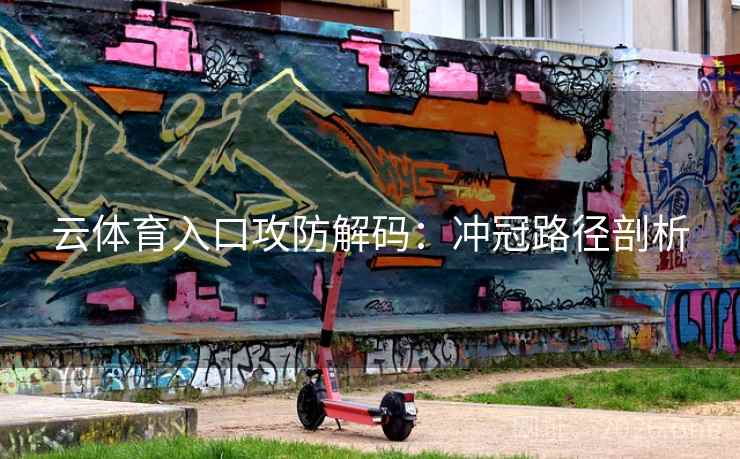 云体育入口攻防解码：冲冠路径剖析