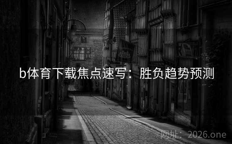 b体育下载焦点速写：胜负趋势预测