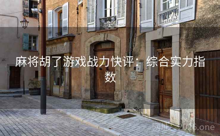 麻将胡了游戏战力快评：综合实力指数