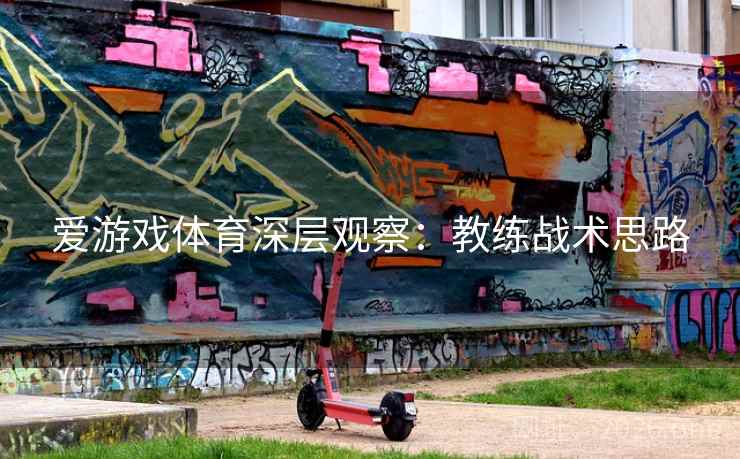 爱游戏体育深层观察：教练战术思路