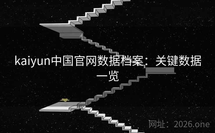 kaiyun中国官网数据档案：关键数据一览