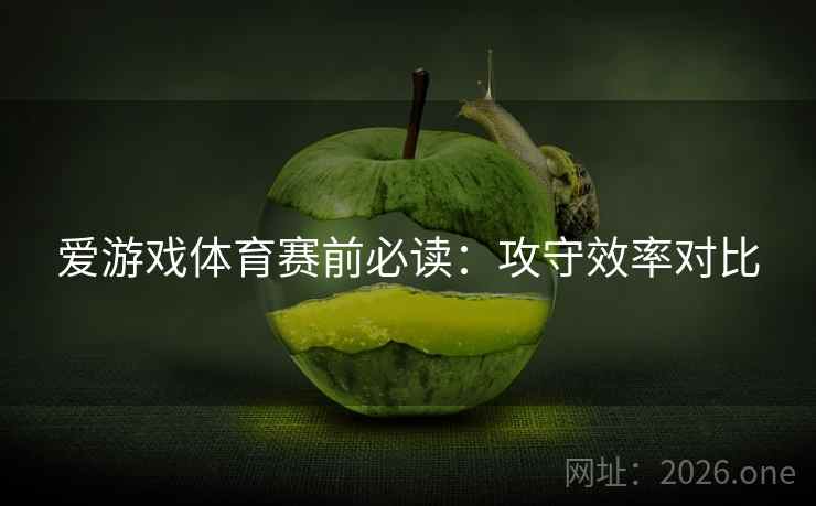 爱游戏体育赛前必读：攻守效率对比