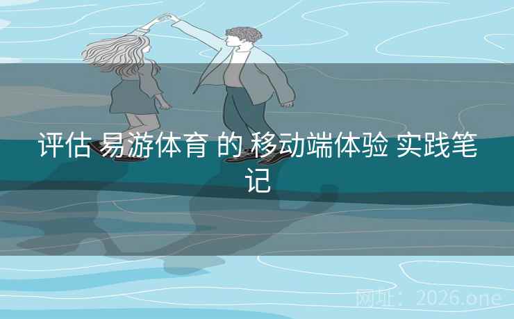 评估 易游体育 的 移动端体验 实践笔记