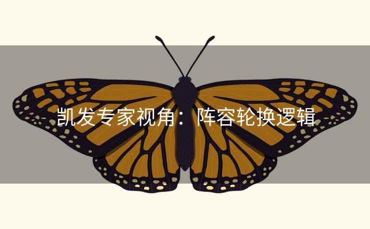 凯发专家视角：阵容轮换逻辑