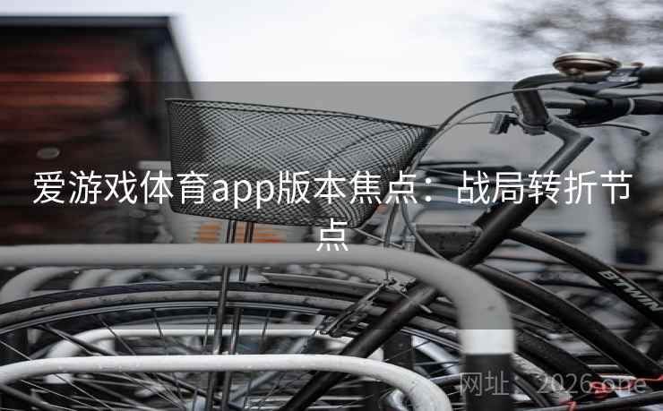 爱游戏体育app版本焦点：战局转折节点