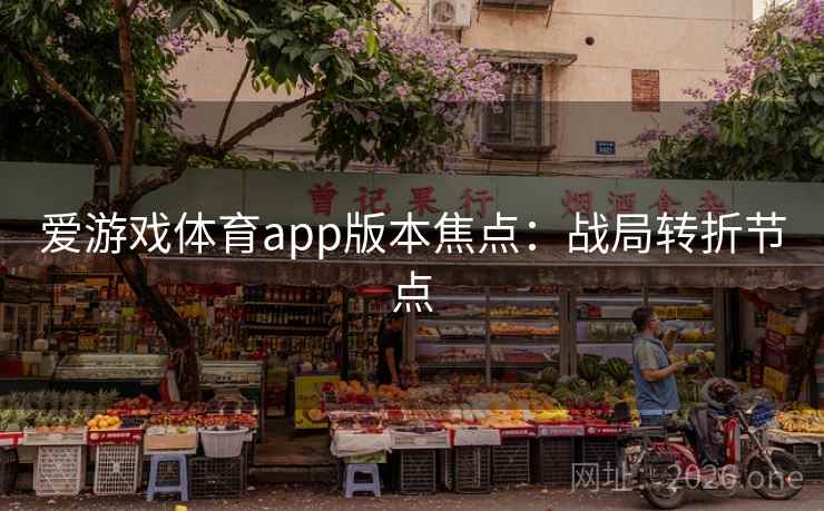 爱游戏体育app版本焦点：战局转折节点
