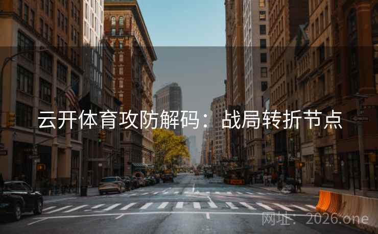 云开体育攻防解码：战局转折节点